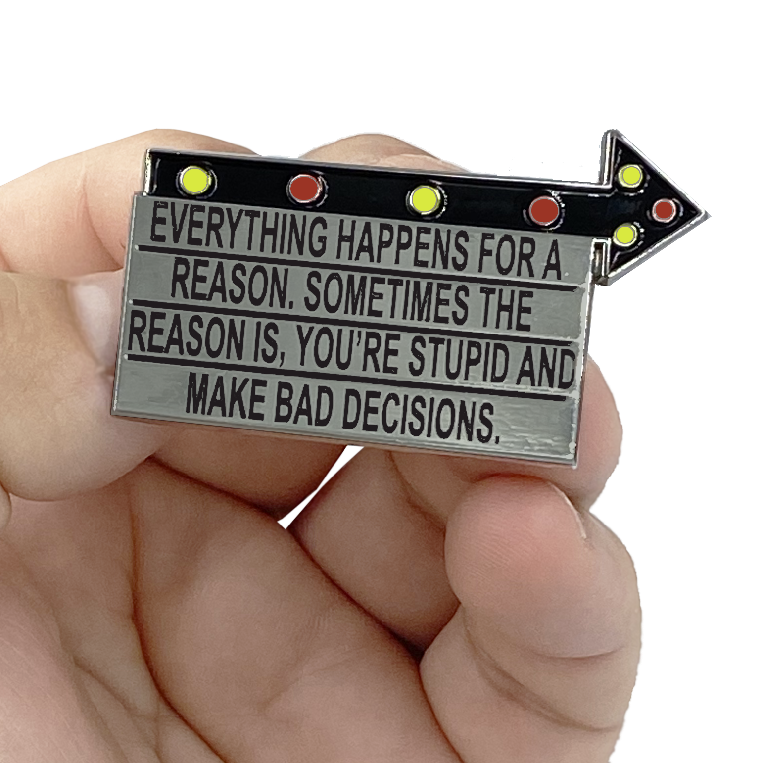 G-018 Billboard Pin: Everything Happens for a Reason. Sometimes the Reason is You're Stupid and Make Bad Decisions